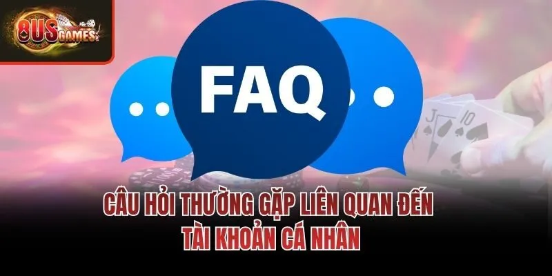 Câu hỏi thường gặp liên quan đến tài khoản cá nhân